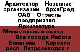 Архитектор › Название организации ­ АрхиГрад, ОАО › Отрасль предприятия ­ Архитектура › Минимальный оклад ­ 45 000 - Все города Работа » Вакансии   . Карелия респ.,Петрозаводск г.